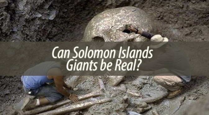 Truth About 10-15 Ft. Giants in Solomon Islands – Eye witness Report